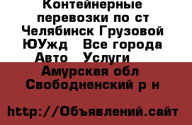 Контейнерные перевозки по ст.Челябинск-Грузовой ЮУжд - Все города Авто » Услуги   . Амурская обл.,Свободненский р-н